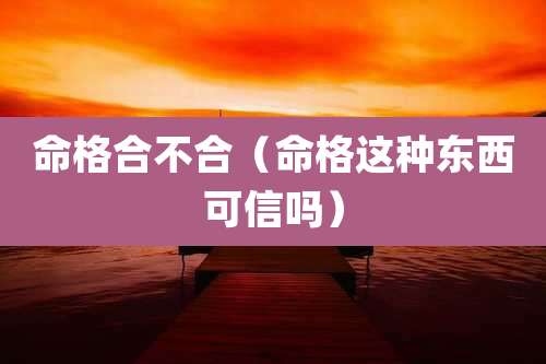 命格合不合（命格这种东西可信吗）