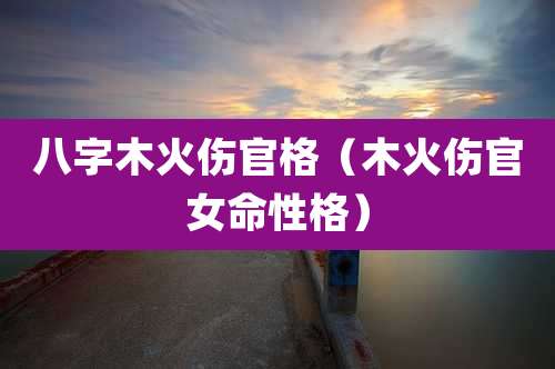 八字木火伤官格（木火伤官女命性格）