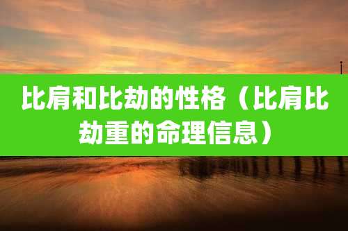 比肩和比劫的性格（比肩比劫重的命理信息）