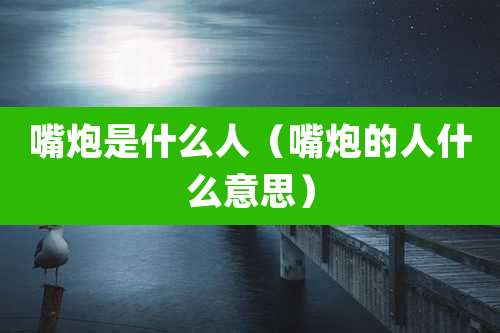 嘴炮是什么人（嘴炮的人什么意思）