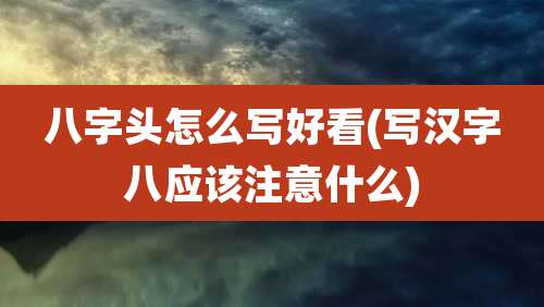 八字头怎么写好看(写汉字八应该注意什么)