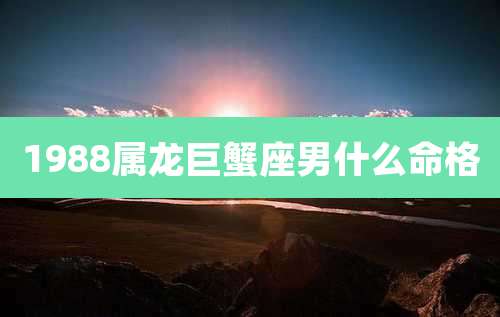 1988属龙巨蟹座男什么命格