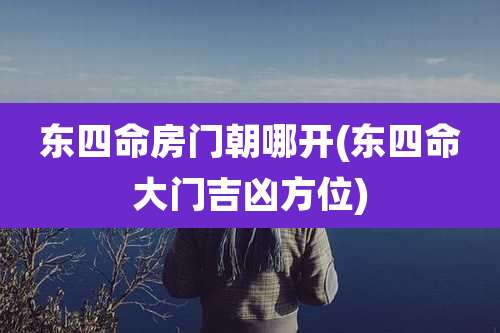 东四命房门朝哪开(东四命大门吉凶方位)