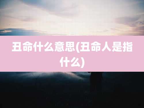 丑命什么意思(丑命人是指什么)