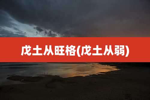 戊土从旺格(戊土从弱)