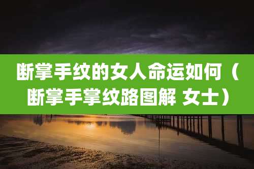断掌手纹的女人命运如何（断掌手掌纹路图解 女士）