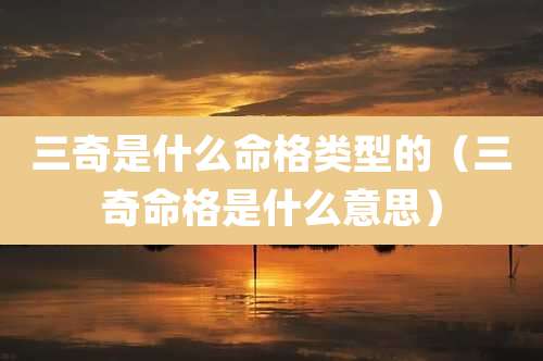 三奇是什么命格类型的(三奇命格是什么意思)