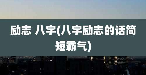 励志 八字(八字励志的话简短霸气)