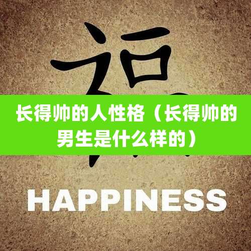 长得帅的人性格（长得帅的男生是什么样的）