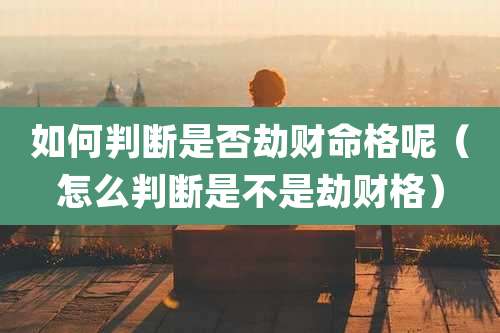 如何判断是否劫财命格呢（怎么判断是不是劫财格）