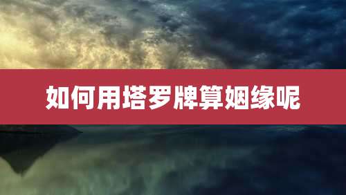 如何用塔罗牌算姻缘呢