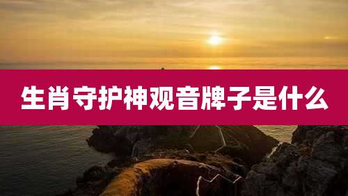 生肖守护神观音牌子是什么