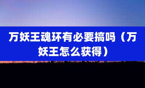 万妖王魂环有必要搞吗(万妖王怎么获得)