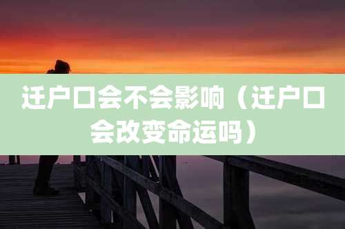 迁户口会不会影响（迁户口会改变命运吗）