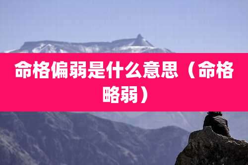 命格偏弱是什么意思（命格略弱）