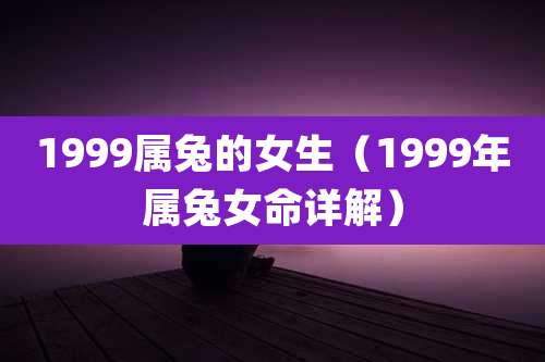 1999属兔的女生（1999年属兔女命详解）