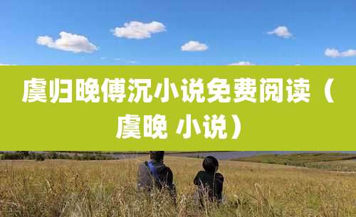 虞归晚傅沉小说免费阅读（虞晚 小说）