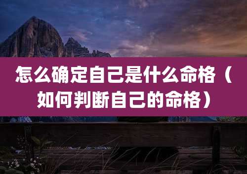怎么确定自己是什么命格（如何判断自己的命格）