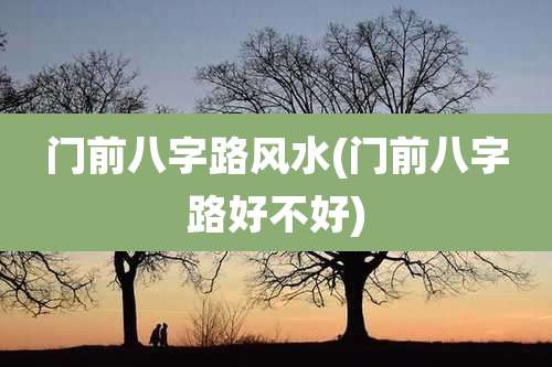 门前八字路风水(门前八字路好不好)