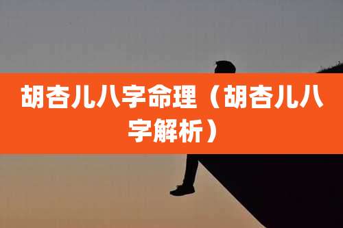 胡杏儿八字命理（胡杏儿八字解析）