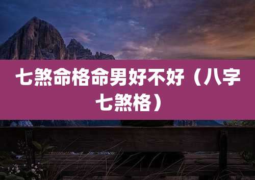 七煞命格命男好不好（八字七煞格）