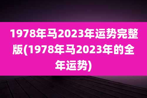 1978年马2023年运势完整版(1978年马2023年的全年运势)