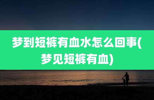 梦到短裤有血水怎么回事(梦见短裤有血)
