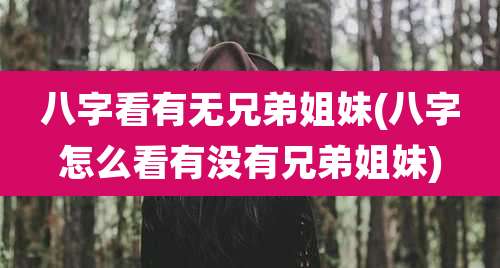 八字看有无兄弟姐妹(八字怎么看有没有兄弟姐妹)