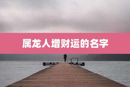 属龙人增财运的名字