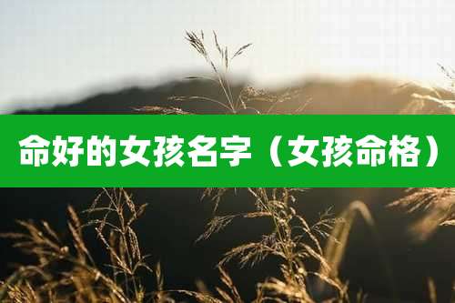 命好的女孩名字（女孩命格）