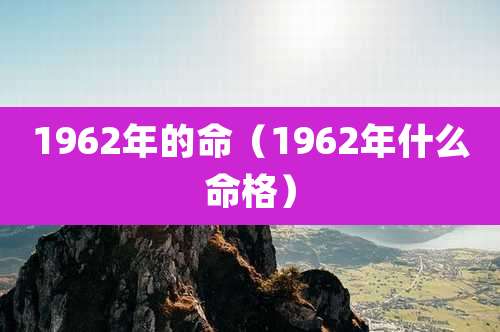 1962年的命（1962年什么命格）