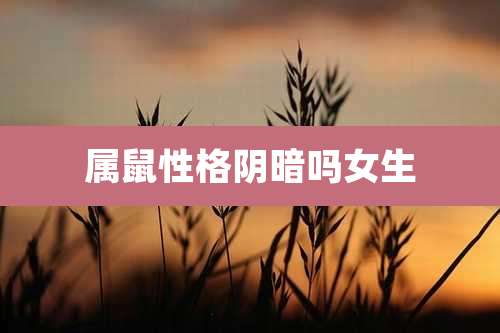 属鼠性格阴暗吗女生