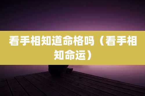 看手相知道命格吗（看手相知命运）