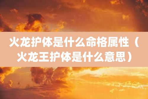 火龙护体是什么命格属性（火龙王护体是什么意思）