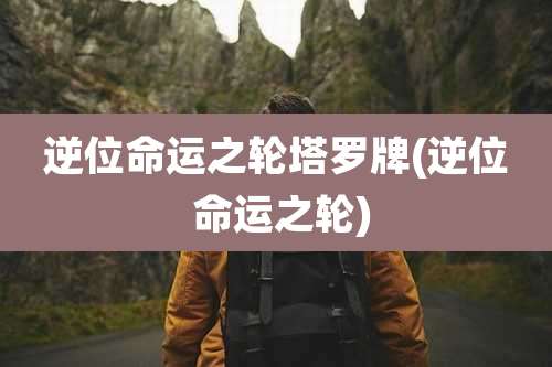 逆位命运之轮塔罗牌(逆位 命运之轮)