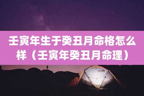 壬寅年生于癸丑月命格怎么样（壬寅年癸丑月命理）