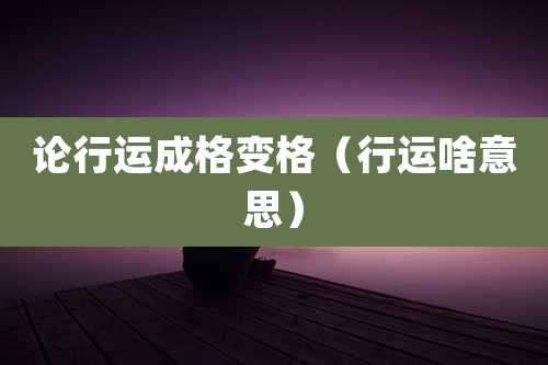 论行运成格变格（行运啥意思）