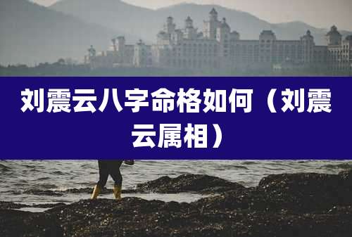 刘震云八字命格如何（刘震云属相）