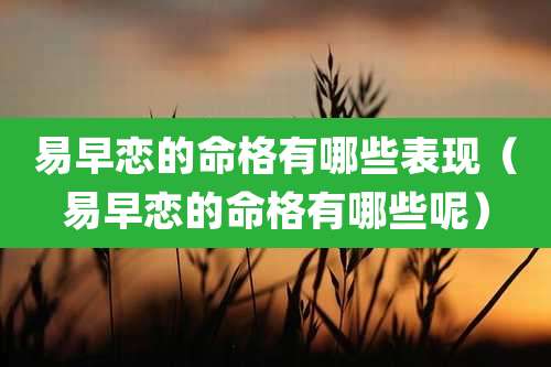 易早恋的命格有哪些表现（易早恋的命格有哪些呢）