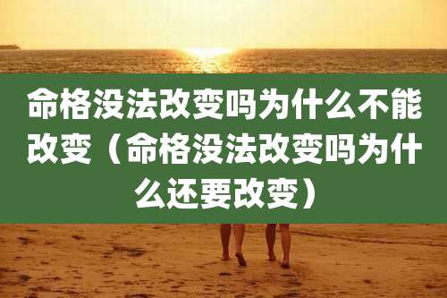 命格没法改变吗为什么不能改变（命格没法改变吗为什么还要改变）