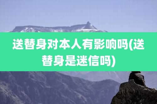 送替身对本人有影响吗(送替身是迷信吗)