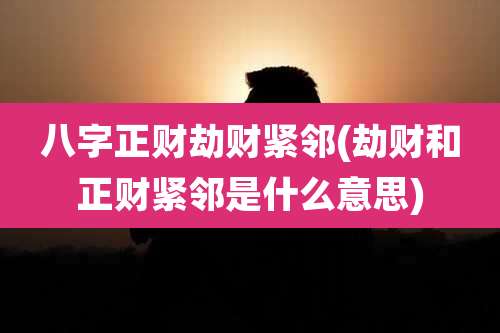 八字正财劫财紧邻(劫财和正财紧邻是什么意思)