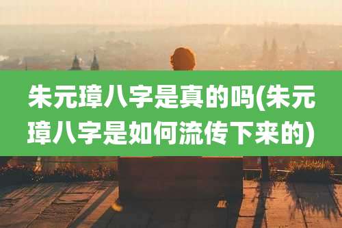 朱元璋八字是真的吗(朱元璋八字是如何流传下来的)