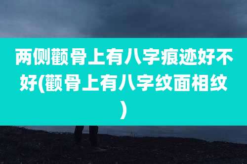 两侧颧骨上有八字痕迹好不好(颧骨上有八字纹面相纹)