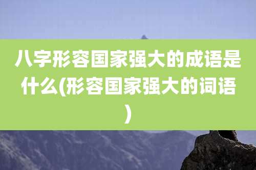 八字形容国家强大的成语是什么(形容国家强大的词语)