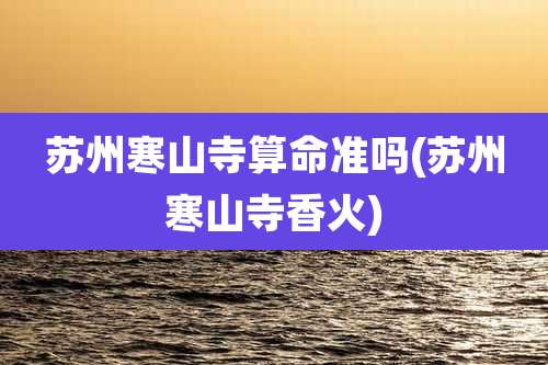 苏州寒山寺算命准吗(苏州寒山寺香火)