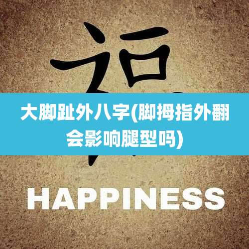 大脚趾外八字(脚拇指外翻会影响腿型吗)