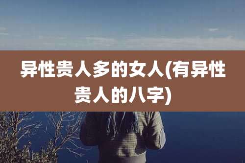 异性贵人多的女人(有异性贵人的八字)