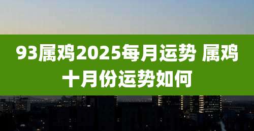 93属鸡2025每月运势 属鸡十月份运势如何