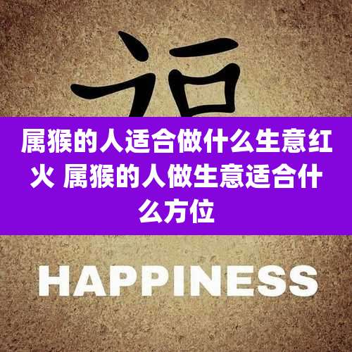 属猴的人适合做什么生意红火 属猴的人做生意适合什么方位